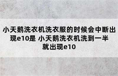 小天鹅洗衣机洗衣服的时候会中断出现e10是 小天鹅洗衣机洗到一半就出现e10